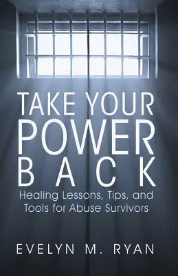 Ia-ți puterea înapoi: Lecții de vindecare, sfaturi și instrumente pentru supraviețuitorii abuzurilor - Take Your Power Back: Healing Lessons, Tips, and Tools for Abuse Survivors