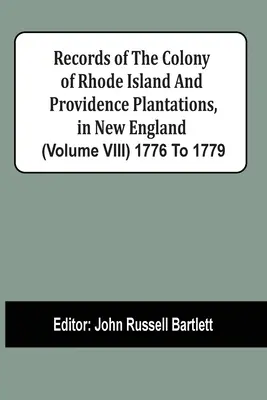 Documentele coloniei Rhode Island și ale plantațiilor Providence, în Noua Anglie (volumul Viii) 1776-1779 - Records Of The Colony Of Rhode Island And Providence Plantations, In New England (Volume Viii) 1776 To 1779