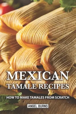 Rețete mexicane de tamale: Cum să faci tamale de la zero - Mexican Tamale Recipes: How to Make Tamales From Scratch