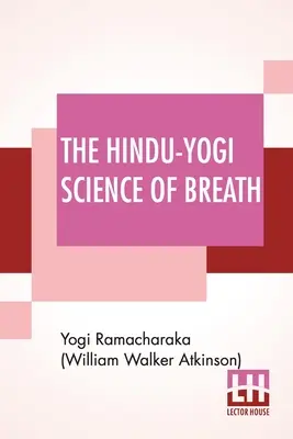 Știința Hindu-Yogi a Respirației: A Complete Manual Of The Oriental Breathing Philosophy Of Physical, Mental, Psychic And Spiritual Development. - The Hindu-Yogi Science Of Breath: A Complete Manual Of The Oriental Breathing Philosophy Of Physical, Mental, Psychic And Spiritual Development.