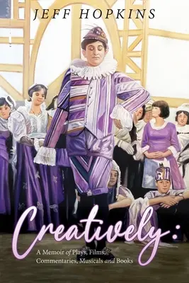 Creativ: A Memoir of Plays, Films, Musicals, Commentaries, and Books - Creatively: A Memoir of Plays, Films, Musicals, Commentaries, and Books