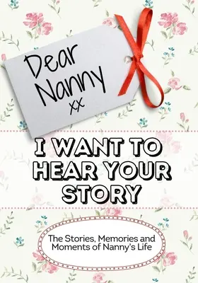 Dragă Bunica, vreau să-ți aud povestea: The Stories, Memories and Moments of Nanny's Life - Dear Nanny, I Want To Hear Your Story: The Stories, Memories and Moments of Nanny's Life
