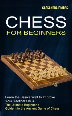Șah pentru începători: Ghidul suprem al începătorului în jocul antic de șah - Chess for Beginners: The Ultimate Beginner's Guide Into the Ancient Game of Chess