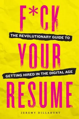 F*ck Your Resume: The Revolutionary Guide to Getting Hired in the Digital Age (Ghidul revoluționar pentru angajare în era digitală) - F*ck Your Resume: The Revolutionary Guide to Getting Hired in the Digital Age