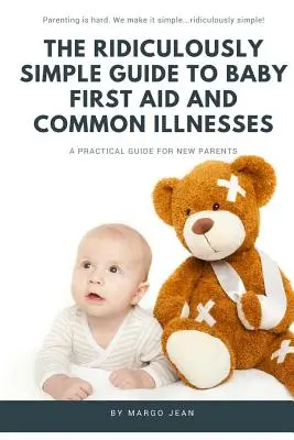 Ghidul Ridicol de Simplu pentru Primul Ajutor și Bolile Comune ale Bebelușului: Un ghid practic pentru noii părinți - The Ridiculously Simple Guide to Baby First Aid and Common Illnesses: A Practical Guide For New Parents