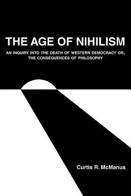 Epoca nihilismului: O anchetă asupra morții democrației occidentale sau Consecințele filosofiei - The Age of Nihilism: An Inquiry into the Death of Western Democracy or, The Consequences of Philosophy