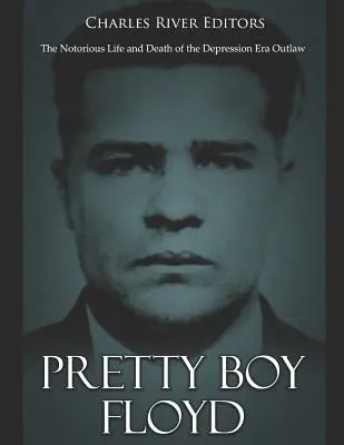 Pretty Boy Floyd: Viața și moartea notorii ale haiducului din epoca depresiunii - Pretty Boy Floyd: The Notorious Life and Death of the Depression Era Outlaw
