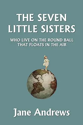 Cele șapte surioare care trăiesc pe mingea rotundă care plutește în aer, ediție ilustrată (Clasicii de ieri) - The Seven Little Sisters Who Live on the Round Ball That Floats in the Air, Illustrated Edition (Yesterday's Classics)