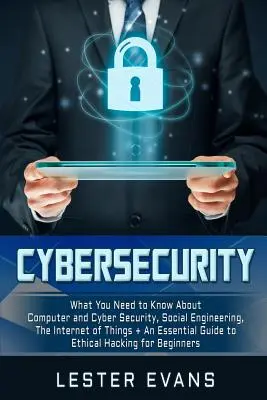Securitatea cibernetică: Ce trebuie să știți despre securitatea informatică și cibernetică, ingineria socială, internetul obiectelor + un ghid esențial - Cybersecurity: What You Need to Know about Computer and Cyber Security, Social Engineering, the Internet of Things + an Essential Gui