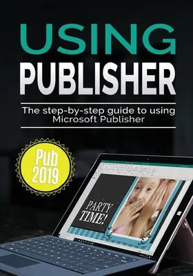 Explorarea Publisher 2019: Ghidul pas cu pas pentru utilizarea Microsoft Publisher 2019 - Using Publisher 2019: The Step-by-step Guide to Using Microsoft Publisher 2019