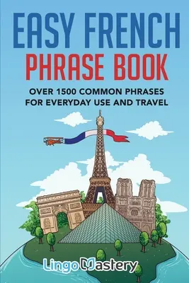 Carte de fraze franceze ușoare: Over 1500 Common Phrases For Everyday Use And Travel - Easy French Phrase Book: Over 1500 Common Phrases For Everyday Use And Travel