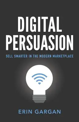 Persuasiunea digitală: Vindeți mai inteligent pe piața modernă - Digital Persuasion: Sell Smarter in the Modern Marketplace