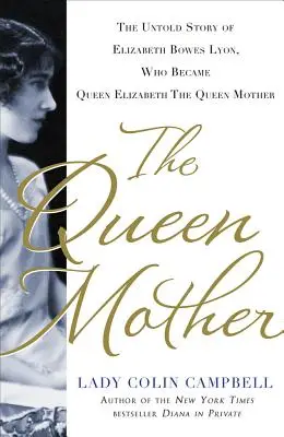 Regina mamă: The Untold Story of Elizabeth Bowes Lyon, Who Became Queen Elizabeth the Queen Mother - The Queen Mother: The Untold Story of Elizabeth Bowes Lyon, Who Became Queen Elizabeth the Queen Mother