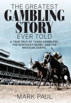 The Greatest Gambling Story Ever Told: O poveste adevărată despre trei jucători, Kentucky Derby și cartelul mexican - The Greatest Gambling Story Ever Told: A True Tale of Three Gamblers, the Kentucky Derby, and the Mexican Cartel
