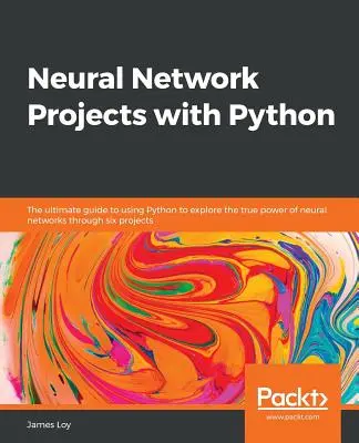 Proiecte de rețele neuronale cu Python: Ghidul final pentru utilizarea Python pentru a explora adevărata putere a rețelelor neuronale prin șase proiecte - Neural Network Projects with Python: The ultimate guide to using Python to explore the true power of neural networks through six projects