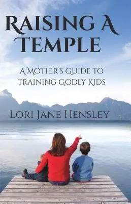 Ridicarea unui templu: Ghidul unei mame pentru formarea copiilor evlavioși - Raising a Temple: A Mother's Guide to Training Godly Kids