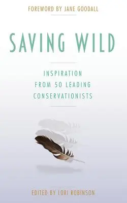 Saving Wild: Inspirație de la 50 de conservatori de top - Saving Wild: Inspiration From 50 Leading Conservationists