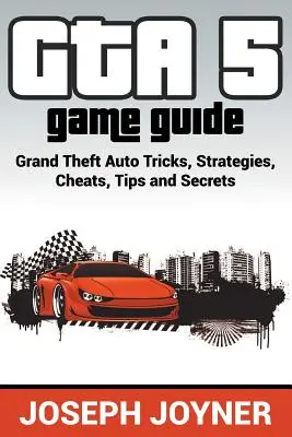 GTA 5 Ghid de joc: Trucuri, strategii, trucuri, sfaturi și secrete Grand Theft Auto - GTA 5 Game Guide: Grand Theft Auto Tricks, Strategies, Cheats, Tips and Secrets