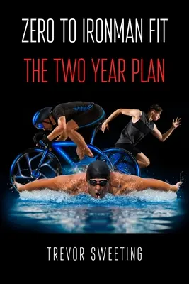 De la zero la fitness Ironman: Planul pe doi ani - Zero to Ironman Fit: The Two Year Plan