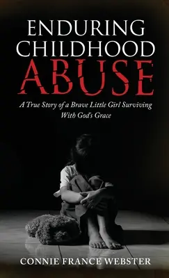 Îndurarea abuzului în copilărie: O poveste adevărată a unei fetițe curajoase care a supraviețuit cu harul lui Dumnezeu - Enduring Childhood Abuse: A True Story of a Brave Little Girl Surviving With God's Grace