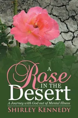 Un trandafir în deșert: O călătorie cu Dumnezeu în afara bolii mintale - A Rose in the Desert: A Journey with God Out of Mental Illness