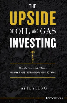 The Upside of Oil and Gas Investing: Cum funcționează noul model și de ce face de rușine modelul tradițional - The Upside of Oil and Gas Investing: How the New Model Works and Why It Puts the Traditional Model to Shame