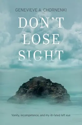 Don't Lose Sight: Vanitate, incompetență și ochiul meu stâng nenorocit - Don't Lose Sight: Vanity, incompetence, and my ill-fated left eye