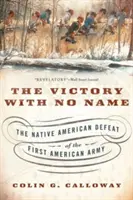 Victoria fără nume: Înfrângerea primei armate americane de către nativii americani - The Victory with No Name: The Native American Defeat of the First American Army