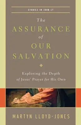 Asigurarea mântuirii noastre (Studii în Ioan 17): Explorarea profunzimii rugăciunii lui Isus pentru ai Săi - The Assurance of Our Salvation (Studies in John 17): Exploring the Depth of Jesus' Prayer for His Own