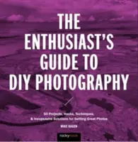 Ghidul pasionaților de fotografie DIY: 77 de proiecte, trucuri, tehnici și soluții necostisitoare pentru a obține fotografii excelente - The Enthusiast's Guide to DIY Photography: 77 Projects, Hacks, Techniques, and Inexpensive Solutions for Getting Great Photos