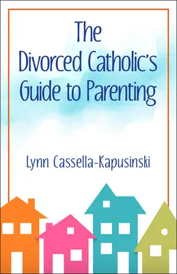 Ghidul pentru părinți al catolicului divorțat (The Divorced Catholic's Guide to Parenting) - The Divorced Catholic's Guide to Parenting