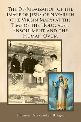 De-Judaizarea imaginii lui Isus din Nazaret (Fecioara Maria) în timpul Holocaustului: Însuflețirea și ovarul uman - The De-Judaization of the Image of Jesus of Nazareth (The Virgin Mary) at the Time of the Holocaust: Ensoulment and the Human Ovum