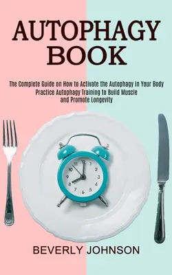 Cartea Autofagiei: Ghidul complet despre cum să activați autofagia în corpul dumneavoastră (Practicați antrenamentul autofagiei pentru a construi mușchi și prom - Autophagy Book: The Complete Guide on How to Activate the Autophagy in Your Body (Practice Autophagy Training to Build Muscle and Prom