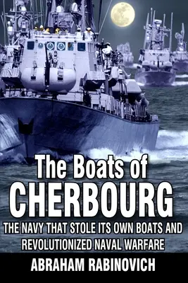 Bărcile din Cherbourg: Marina care și-a furat propriile bărci și a revoluționat războiul naval - The Boats of Cherbourg: The Navy That Stole Its Own Boats and Revolutionized Naval Warfare