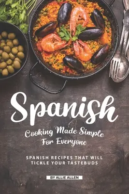 Gătitul spaniol făcut simplu pentru toată lumea: Rețete spaniole care vă vor gâdila papilele gustative - Spanish Cooking Made Simple for Everyone: Spanish Recipes That Will Tickle Your Tastebuds