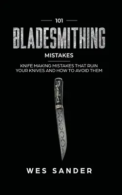 101 greșeli de fabricare a lamei: Greșeli de fabricare a cuțitelor care vă distrug cuțitele și cum să le evitați - 101 Bladesmithing Mistakes: Knife Making Mistakes That Ruin Your Knives and How to Avoid Them