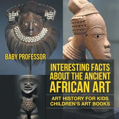 Fapte interesante despre arta africană antică - Istoria artei pentru copii - Cărți de artă pentru copii - Interesting Facts About The Ancient African Art - Art History for Kids - Children's Art Books