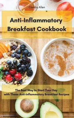 Carte de bucate antiinflamatoare pentru micul dejun: Cel mai bun mod de a-ți începe ziua cu aceste rețete de mic dejun antiinflamatorii - Anti-Inflammatory Breakfast Cookbook: The Best Way to Start Your Day with These Anti-Inflammatory Breakfast Recipes