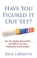 V-ați dat seama deja? Do You Really Know Who and What You Are, Politically and Socially? - Have You Figured It out Yet?: Do You Really Know Who and What You Are, Politically and Socially?