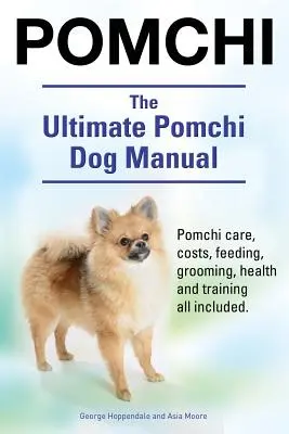 Pomchi. The Ultimate Pomchi Dog Manual. Pomchi îngrijire, costuri, hrănire, toaletare, sănătate și formare toate incluse. - Pomchi. The Ultimate Pomchi Dog Manual. Pomchi care, costs, feeding, grooming, health and training all included.