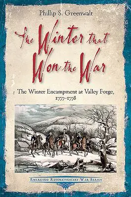 Iarna care a câștigat războiul: tabăra de iarnă de la Valley Forge, 1777-1778 - The Winter That Won the War: The Winter Encampment at Valley Forge, 1777-1778