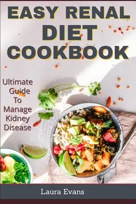 Carte de bucate ușoară pentru dieta renală: Ghidul suprem pentru gestionarea bolii renale - Easy Renal Diet Cookbook: Ultimate Guide To Manage Kidney Disease