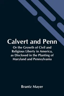 Calvert și Penn: Or The Growth of Civil and Religious Liberty In America, As Disclosed In The Planting Of Maryland And Pennsylvania - Calvert And Penn: Or The Growth Of Civil And Religious Liberty In America, As Disclosed In The Planting Of Maryland And Pennsylvania