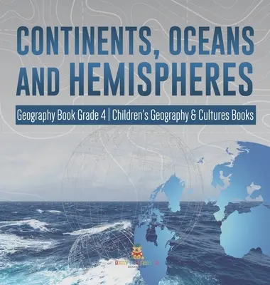 Continents, Oceans and Hemispheres - Geography Book Grade 4 - Cărți de geografie și cultură pentru copii - Continents, Oceans and Hemispheres - Geography Book Grade 4 - Children's Geography & Cultures Books