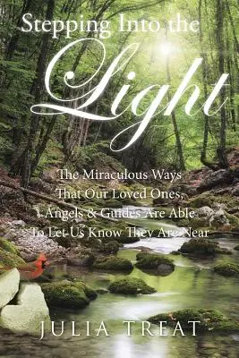 Pășind în lumină: Modurile miraculoase prin care cei dragi, îngerii și ghizii noștri sunt capabili să ne anunțe că sunt aproape - Stepping Into the Light: The Miraculous Ways That Our Loved Ones, Angels & Guides Are Able to Let Us Know They Are Near