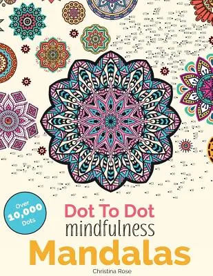 Dot To Dot Mindfulness Mandalas: Frumoase modele antistres de completat și colorat - Dot To Dot Mindfulness Mandalas: Beautiful Anti-Stress Patterns To Complete & Colour
