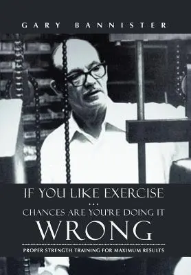 Dacă vă place exercițiul fizic ... Sunt șanse să faceți greșit: Antrenament de forță adecvat pentru rezultate maxime - If You Like Exercise ... Chances Are You're Doing It Wrong: Proper Strength Training for Maximum Results
