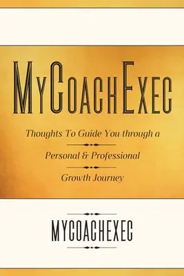 MyCoachExec: Gânduri pentru a vă ghida într-o călătorie de creștere personală și profesională - MyCoachExec: Thoughts to Guide You Through a Personal & Professional Growth Journey