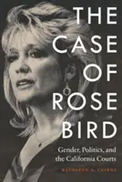 Cazul Rose Bird: Gender, Politics, and the California Courts - Case of Rose Bird: Gender, Politics, and the California Courts