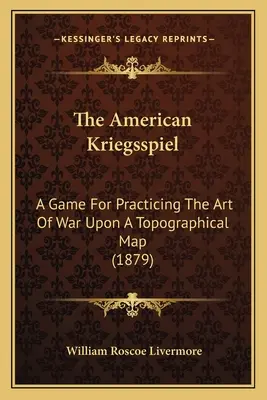 Kriegsspiel american: Un joc pentru practicarea artei războiului pe o hartă topografică (1879) - The American Kriegsspiel: A Game For Practicing The Art Of War Upon A Topographical Map (1879)